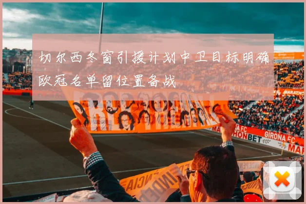 切尔西冬窗引援计划中卫目标明确欧冠名单留位置备战