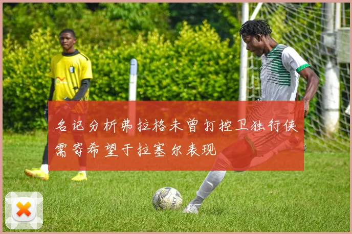 名记分析弗拉格未曾打控卫独行侠需寄希望于拉塞尔表现