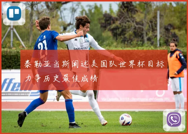 泰勒亚当斯阐述美国队世界杯目标力争历史最佳成绩