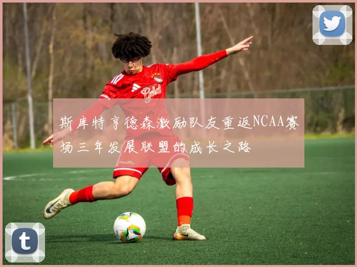 斯库特亨德森激励队友重返NCAA赛场三年发展联盟的成长之路