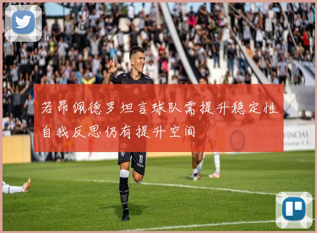 若昂佩德罗坦言球队需提升稳定性自我反思仍有提升空间