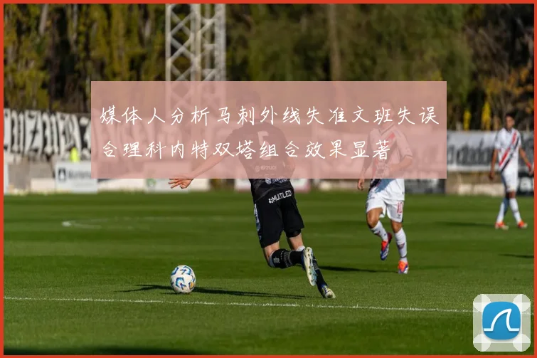 媒体人分析马刺外线失准文班失误合理科内特双塔组合效果显著