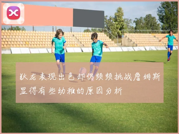狄龙表现出色却仍频频挑战詹姆斯显得有些幼稚的原因分析