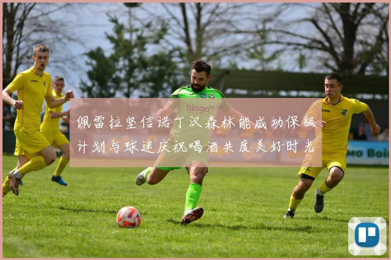 佩雷拉坚信诺丁汉森林能成功保级计划与球迷庆祝喝酒共度美好时光