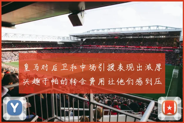 皇马对后卫和中场引援表现出浓厚兴趣于帕的转会费用让他们感到压力