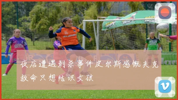 夜店遭遇刺杀事件皮尔斯感慨夹克救命只想结识女孩